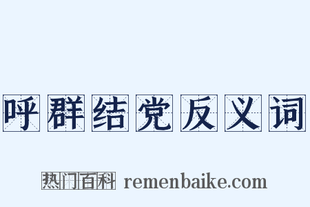 呼群结党反义词是什么意思的图片